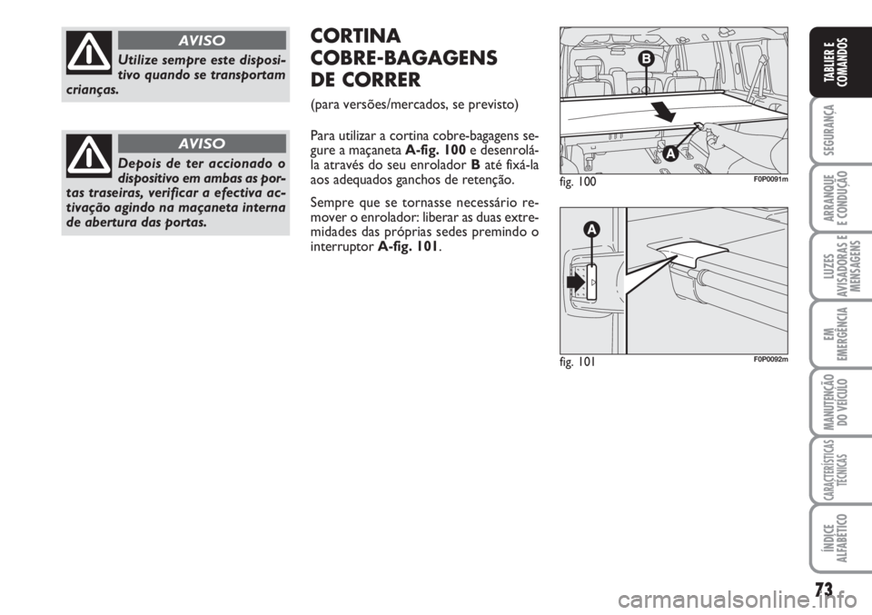 FIAT SCUDO 2011  Manual de Uso e Manutenção (in Portuguese) 73
SEGURANÇA
ARRANQUE
E CONDUÇÃO
LUZES
AVISADORAS E
MENSAGENS
EM
EMERGÊNCIA
MANUTENÇÃO
DO VEÍCULO
CARACTERÍSTICAS
TÉCNICAS
ÍNDICE
ALFABÉTICO
TABLIER E
COMANDOS
Utilize sempre este disposi-
