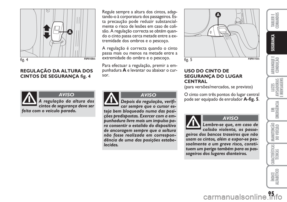 FIAT SCUDO 2011  Manual de Uso e Manutenção (in Portuguese) 95
ARRANQUE E 
CONDUÇÃO
LUZES
AVISADORAS 
E MENSAGENS
EM
EMERGÊNCIA
MANUTENÇÃO
DO VEÍCULO
CARACTERÍSTICAS
TÉCNICAS
ÍNDICE
ALFABÉTICO
TABLIER E 
COMANDOS
SEGURANÇA
REGULAÇÃO DA ALTURA DOS
