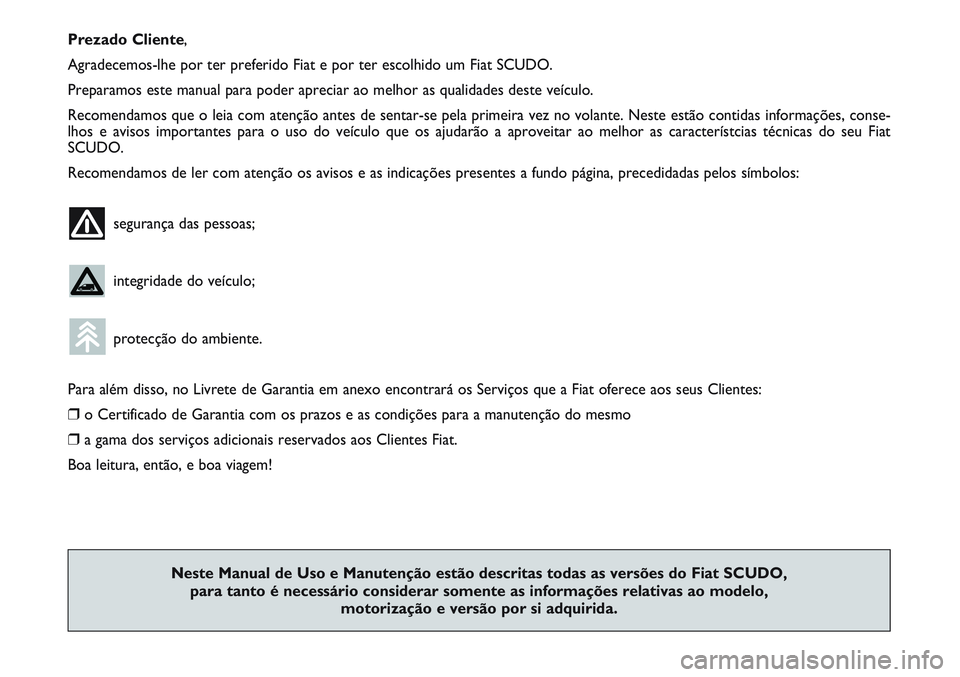 FIAT SCUDO 2012 Manual de Uso e Manutenção (in Portuguese) Prezado Cliente,
Agradecemos-lhe por ter preferido Fiat e por ter escolhido um Fiat SCUDO.
Preparamos este manual para poder apreciar ao melhor as qualidades deste veículo.
Recomendamos que o leia co FIAT SCUDO 2012 Manual de Uso e Manutenção (in Portuguese) Prezado Cliente,
Agradecemos-lhe por ter preferido Fiat e por ter escolhido um Fiat SCUDO.
Preparamos este manual para poder apreciar ao melhor as qualidades deste veículo.
Recomendamos que o leia co