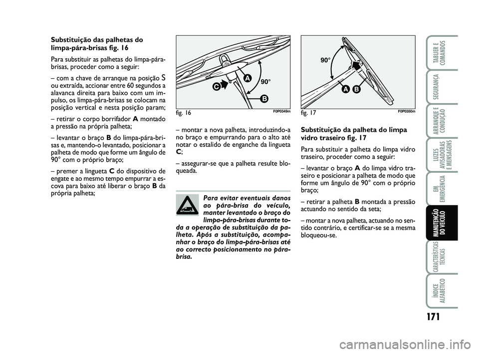 FIAT SCUDO 2013 Manual de Uso e Manutenção (in Portuguese) 171
LUZES
AVISADORAS
E MENSAGENS
CARACTERÍSTICAS
TÉCNICAS
ÍNDICE
ALFABÉTICO
TABLIER E
COMANDOS
SEGURANÇA
ARRANQUE E
CONDUÇÃO
EM
EMERGÊNCIA
MANUTENÇÃO
DO VEÍCULO
Substituição das palheta FIAT SCUDO 2013 Manual de Uso e Manutenção (in Portuguese) 171
LUZES
AVISADORAS
E MENSAGENS
CARACTERÍSTICAS
TÉCNICAS
ÍNDICE
ALFABÉTICO
TABLIER E
COMANDOS
SEGURANÇA
ARRANQUE E
CONDUÇÃO
EM
EMERGÊNCIA
MANUTENÇÃO
DO VEÍCULO
Substituição das palheta