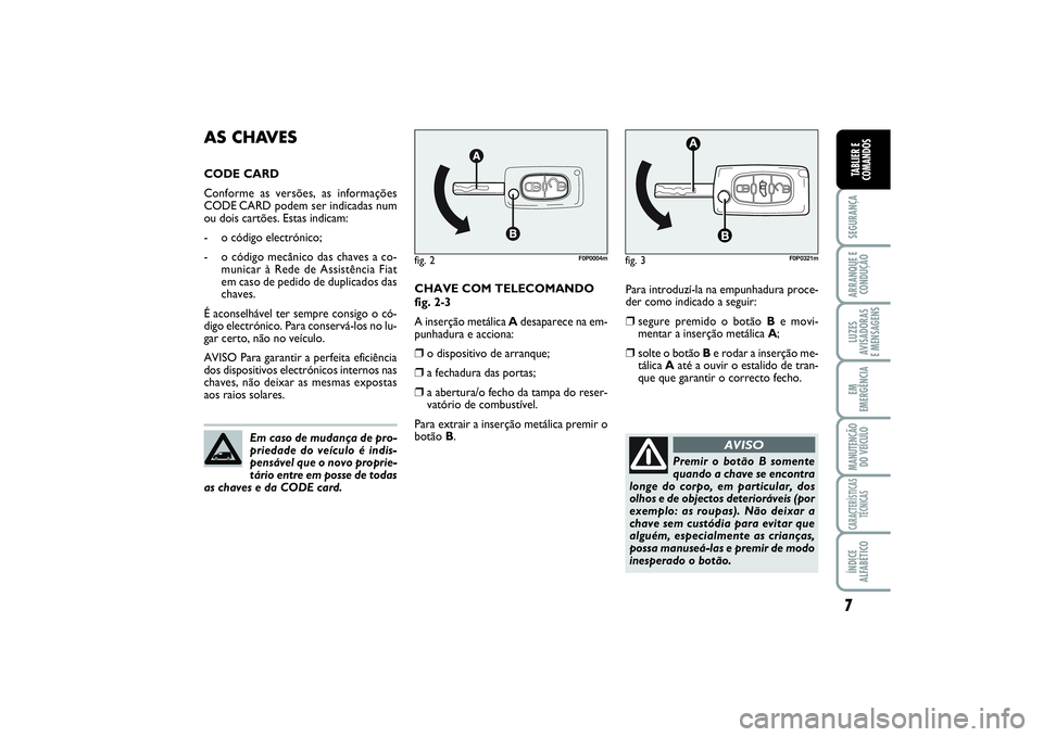 FIAT SCUDO 2015  Manual de Uso e Manutenção (in Portuguese) 7SEGURANÇAARRANQUE E
CONDUÇÃOLUZES
AVISADORAS 
E MENSAGENSEM
EMERGÊNCIAMANUTENÇÃO
DO VEÍCULOCARACTERÍSTICAS
TÉCNICASÍNDICE
ALFABÉTICOTABLIER E
COMANDOS
Para introduzí-la na empunhadura pro