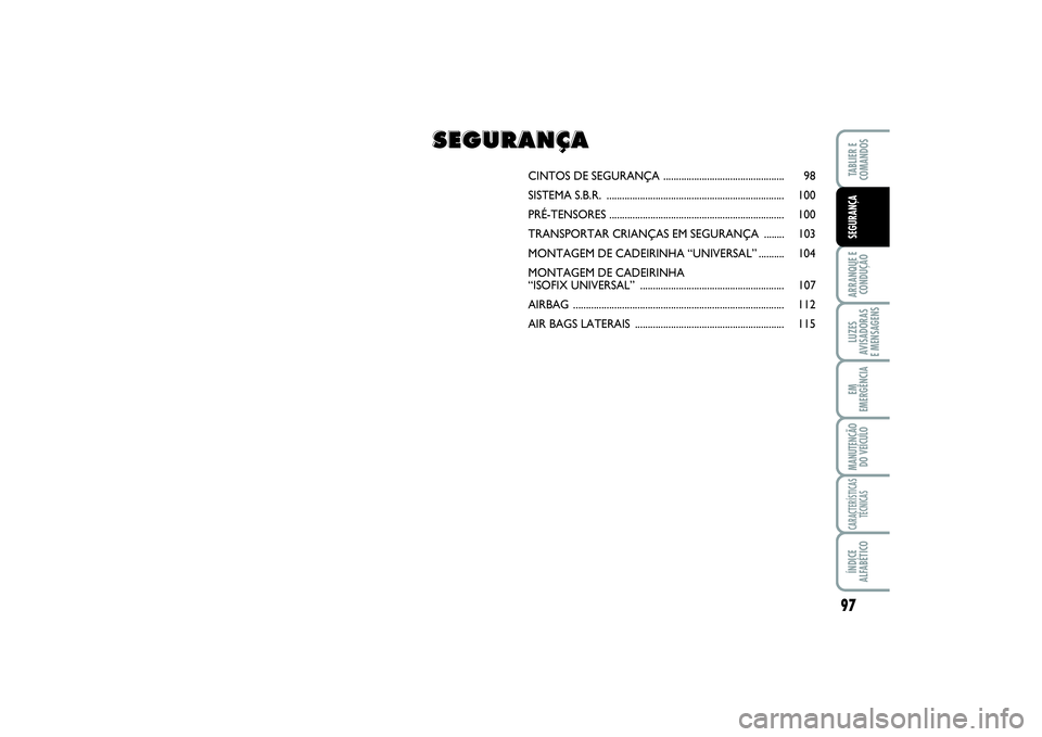 FIAT SCUDO 2015  Manual de Uso e Manutenção (in Portuguese) 97
ARRANQUE E 
CONDUÇÃOLUZES
AVISADORAS 
E MENSAGENSEM
EMERGÊNCIAMANUTENÇÃO
DO VEÍCULOCARACTERÍSTICAS
TÉCNICASÍNDICE
ALFABÉTICOTABLIER E 
COMANDOSSEGURANÇA
CINTOS DE SEGURANÇA ............