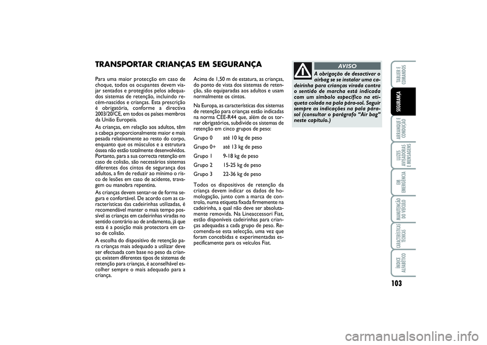 FIAT SCUDO 2015 Manual de Uso e Manutenção (in Portuguese) 103
ARRANQUE E
CONDUÇÃOLUZES
AVISADORAS
E MENSAGENSEM
EMERGÊNCIAMANUTENÇÃO
DO VEÍCULOCARACTERÍSTICAS
TÉCNICASÍNDICE
ALFABÉTICOTABLIER E
COMANDOSSEGURANÇA
Para uma maior protecção em ca FIAT SCUDO 2015 Manual de Uso e Manutenção (in Portuguese) 103
ARRANQUE E
CONDUÇÃOLUZES
AVISADORAS
E MENSAGENSEM
EMERGÊNCIAMANUTENÇÃO
DO VEÍCULOCARACTERÍSTICAS
TÉCNICASÍNDICE
ALFABÉTICOTABLIER E
COMANDOSSEGURANÇA
Para uma maior protecção em ca