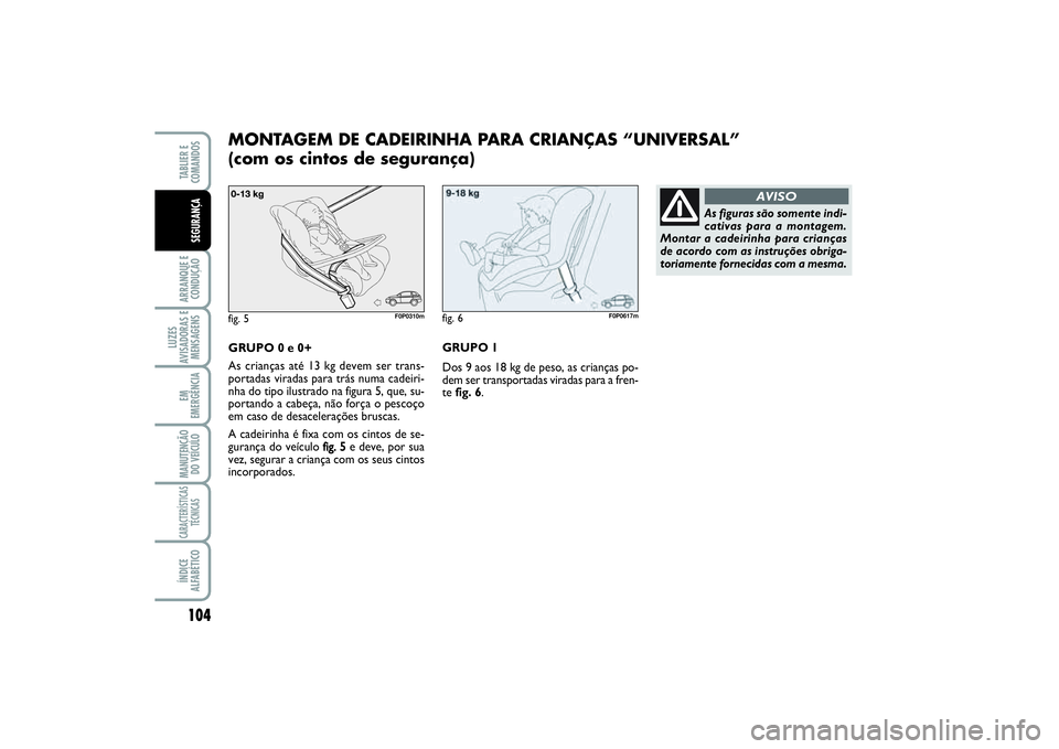 FIAT SCUDO 2015  Manual de Uso e Manutenção (in Portuguese) 104ARRANQUE E
CONDUÇÃOLUZES
AVISADORAS E
MENSAGENSEM
EMERGÊNCIAMANUTENÇÃO
DO VEÍCULOCARACTERÍSTICAS
TÉCNICASÍNDICE
ALFABÉTICOTABLIER E  
COMANDOSSEGURANÇA
GRUPO 0 e 0+
As crianças até 13 