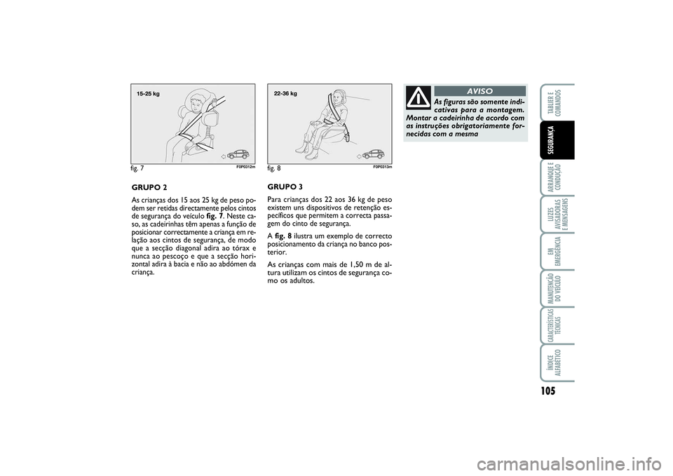 FIAT SCUDO 2015 Manual de Uso e Manutenção (in Portuguese) 105
ARRANQUE E
CONDUÇÃOLUZES
AVISADORAS
E MENSAGENSEM
EMERGÊNCIAMANUTENÇÃO
DO VEÍCULOCARACTERÍSTICAS
TÉCNICASÍNDICE
ALFABÉTICOTABLIER E
COMANDOSSEGURANÇA
fig. 7
F0P0312m
GRUPO 2
As crian FIAT SCUDO 2015 Manual de Uso e Manutenção (in Portuguese) 105
ARRANQUE E
CONDUÇÃOLUZES
AVISADORAS
E MENSAGENSEM
EMERGÊNCIAMANUTENÇÃO
DO VEÍCULOCARACTERÍSTICAS
TÉCNICASÍNDICE
ALFABÉTICOTABLIER E
COMANDOSSEGURANÇA
fig. 7
F0P0312m
GRUPO 2
As crian