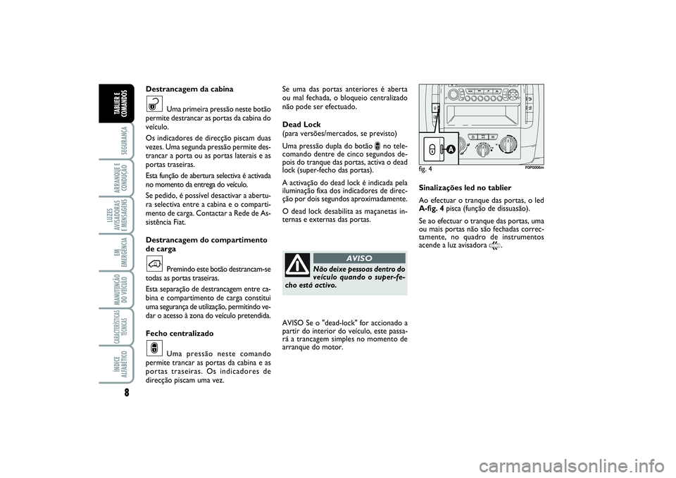 FIAT SCUDO 2015  Manual de Uso e Manutenção (in Portuguese) 8SEGURANÇAARRANQUE E 
CONDUÇÃOLUZES
AVISADORAS 
E MENSAGENSEM
EMERGÊNCIAMANUTENÇÃO
DO VEÍCULOCARACTERÍSTICAS
TÉCNICASÍNDICE
ALFABÉTICOTABLIER E
COMANDOS
Se uma das portas anteriores é aber