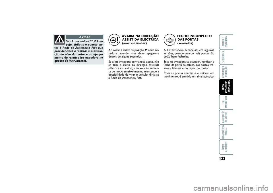 FIAT SCUDO 2015 Manual de Uso e Manutenção (in Portuguese) 133
EM
EMERGÊNCIAMANUTENÇÃO
DO VEÍCULOCARACTERÍSTICAS
TÉCNICASÍNDICE
ALFABÉTICOTABLIER E
COMANDOSSEGURANÇAARRANQUE E
CONDUÇÃOLUZES
AVISADORAS
E MENSAGENS
AVARIA NA DIRECÇÃO
ASSISTIDA EL FIAT SCUDO 2015 Manual de Uso e Manutenção (in Portuguese) 133
EM
EMERGÊNCIAMANUTENÇÃO
DO VEÍCULOCARACTERÍSTICAS
TÉCNICASÍNDICE
ALFABÉTICOTABLIER E
COMANDOSSEGURANÇAARRANQUE E
CONDUÇÃOLUZES
AVISADORAS
E MENSAGENS
AVARIA NA DIRECÇÃO
ASSISTIDA EL