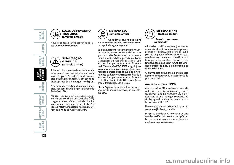 FIAT SCUDO 2016  Manual de Uso e Manutenção (in Portuguese) 136EM
EMERGÊNCIAMANUTENÇÃO
DO VEÍCULOCARACTERÍSTICAS
TÉCNICASÍNDICE
ALFABÉTICOTABLIER E
COMANDOSSEGURANÇAARRANQUE E
CONDUÇÃOLUZES
AVISADORAS 
E MENSAGENS
LUZES DE NEVOEIRO
TRASEIRAS 
(amare
