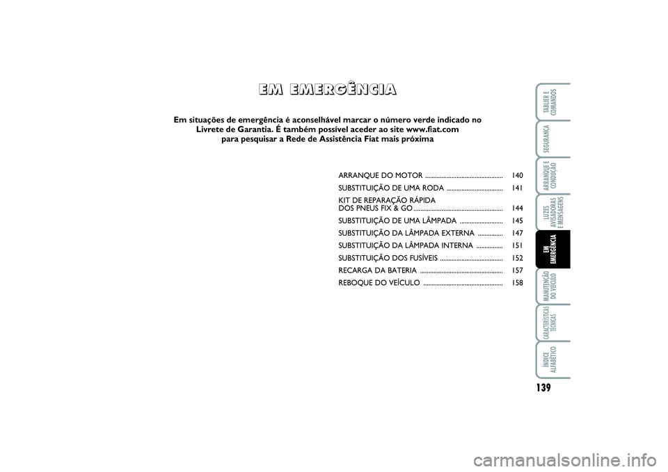 FIAT SCUDO 2015 Manual de Uso e Manutenção (in Portuguese) 139
LUZES
AVISADORAS
E MENSAGENSMANUTENÇÃO
DO VEÍCULOCARACTERÍSTICAS
TÉCNICASÍNDICE
ALFABÉTICOTABLIER E
COMANDOSSEGURANÇAARRANQUE E
CONDUÇÃOEM
EMERGÊNCIA
ARRANQUE DO MOTOR ............... FIAT SCUDO 2015 Manual de Uso e Manutenção (in Portuguese) 139
LUZES
AVISADORAS
E MENSAGENSMANUTENÇÃO
DO VEÍCULOCARACTERÍSTICAS
TÉCNICASÍNDICE
ALFABÉTICOTABLIER E
COMANDOSSEGURANÇAARRANQUE E
CONDUÇÃOEM
EMERGÊNCIA
ARRANQUE DO MOTOR ...............