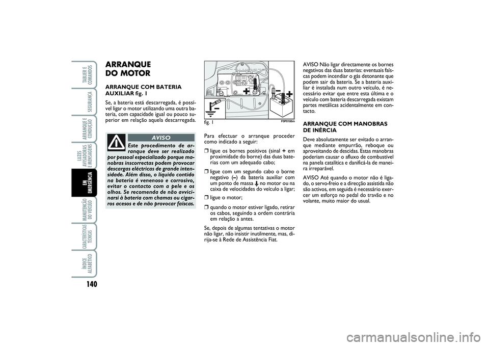 FIAT SCUDO 2015 Manual de Uso e Manutenção (in Portuguese) ARRANQUE
DO MOTORARRANQUE COM BATERIA
AUXILIAR fig. 1
Se, a bateria está descarregada, é possí-
vel ligar o motor utilizando uma outra ba-
teria, com capacidade igual ou pouco su-
perior em relaç FIAT SCUDO 2015 Manual de Uso e Manutenção (in Portuguese) ARRANQUE
DO MOTORARRANQUE COM BATERIA
AUXILIAR fig. 1
Se, a bateria está descarregada, é possí-
vel ligar o motor utilizando uma outra ba-
teria, com capacidade igual ou pouco su-
perior em relaç