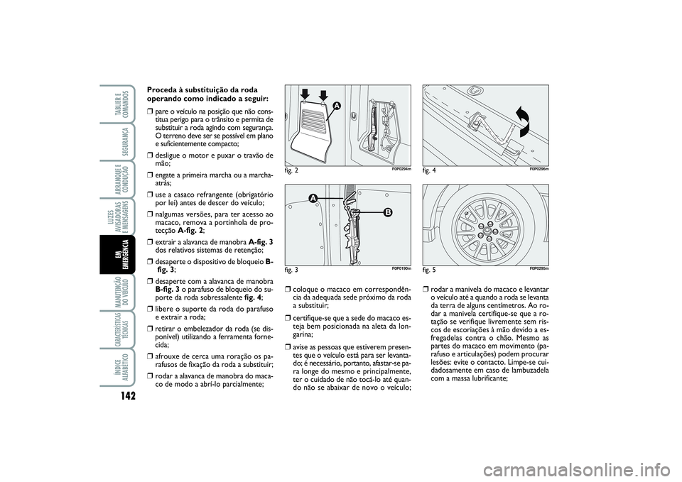 FIAT SCUDO 2015 Manual de Uso e Manutenção (in Portuguese) 142LUZES
AVISADORAS
E MENSAGENSMANUTENÇÃO
DO VEÍCULOCARACTERÍSTICAS
TÉCNICASÍNDICE
ALFABÉTICOTABLIER E
COMANDOSSEGURANÇAARRANQUE E
CONDUÇÃOEM
EMERGÊNCIA
Proceda à substituição da roda
FIAT SCUDO 2015 Manual de Uso e Manutenção (in Portuguese) 142LUZES
AVISADORAS
E MENSAGENSMANUTENÇÃO
DO VEÍCULOCARACTERÍSTICAS
TÉCNICASÍNDICE
ALFABÉTICOTABLIER E
COMANDOSSEGURANÇAARRANQUE E
CONDUÇÃOEM
EMERGÊNCIA
Proceda à substituição da roda