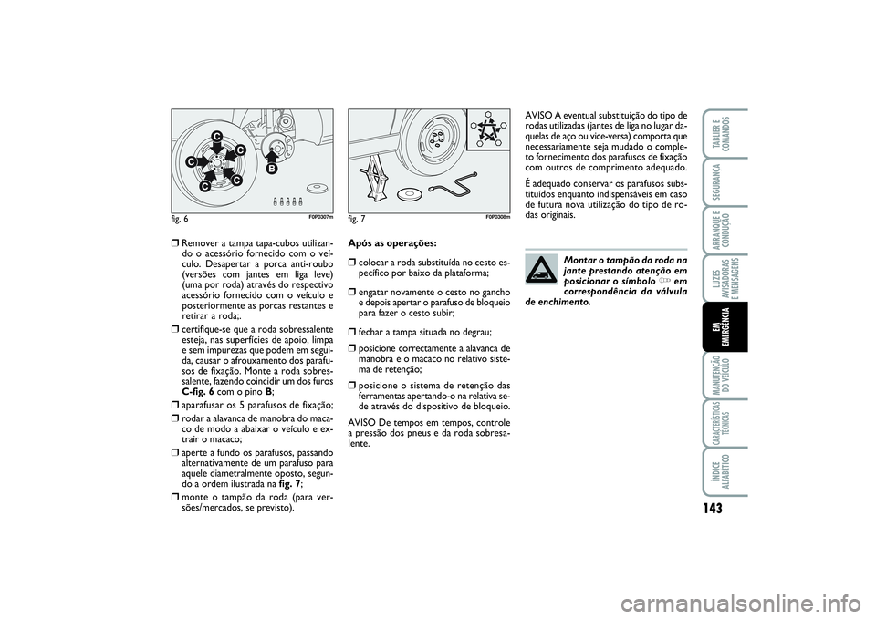 FIAT SCUDO 2015 Manual de Uso e Manutenção (in Portuguese) 143
LUZES
AVISADORAS
E MENSAGENSMANUTENÇÃO
DO VEÍCULOCARACTERÍSTICAS
TÉCNICASÍNDICE
ALFABÉTICOTABLIER E
COMANDOSSEGURANÇAARRANQUE E
CONDUÇÃOEM
EMERGÊNCIA
❒
Remover a tampa tapa-cubos ut FIAT SCUDO 2015 Manual de Uso e Manutenção (in Portuguese) 143
LUZES
AVISADORAS
E MENSAGENSMANUTENÇÃO
DO VEÍCULOCARACTERÍSTICAS
TÉCNICASÍNDICE
ALFABÉTICOTABLIER E
COMANDOSSEGURANÇAARRANQUE E
CONDUÇÃOEM
EMERGÊNCIA
❒
Remover a tampa tapa-cubos ut
