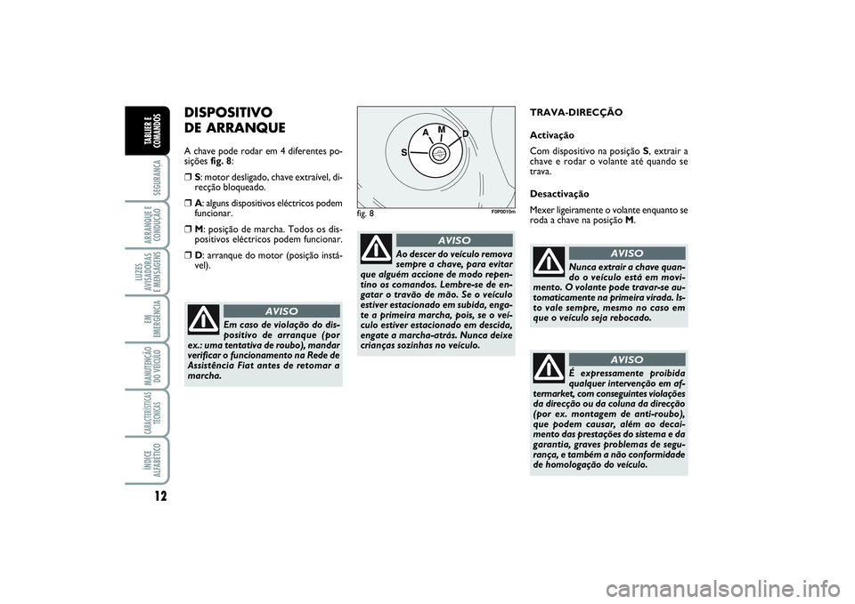 FIAT SCUDO 2015  Manual de Uso e Manutenção (in Portuguese) 12SEGURANÇAARRANQUE E 
CONDUÇÃOLUZES
AVISADORAS 
E MENSAGENSEM
EMERGÊNCIAMANUTENÇÃO
DO VEÍCULOCARACTERÍSTICAS
TÉCNICASÍNDICE
ALFABÉTICOTABLIER E
COMANDOS
DISPOSITIVO 
DE ARRANQUEA chave pod