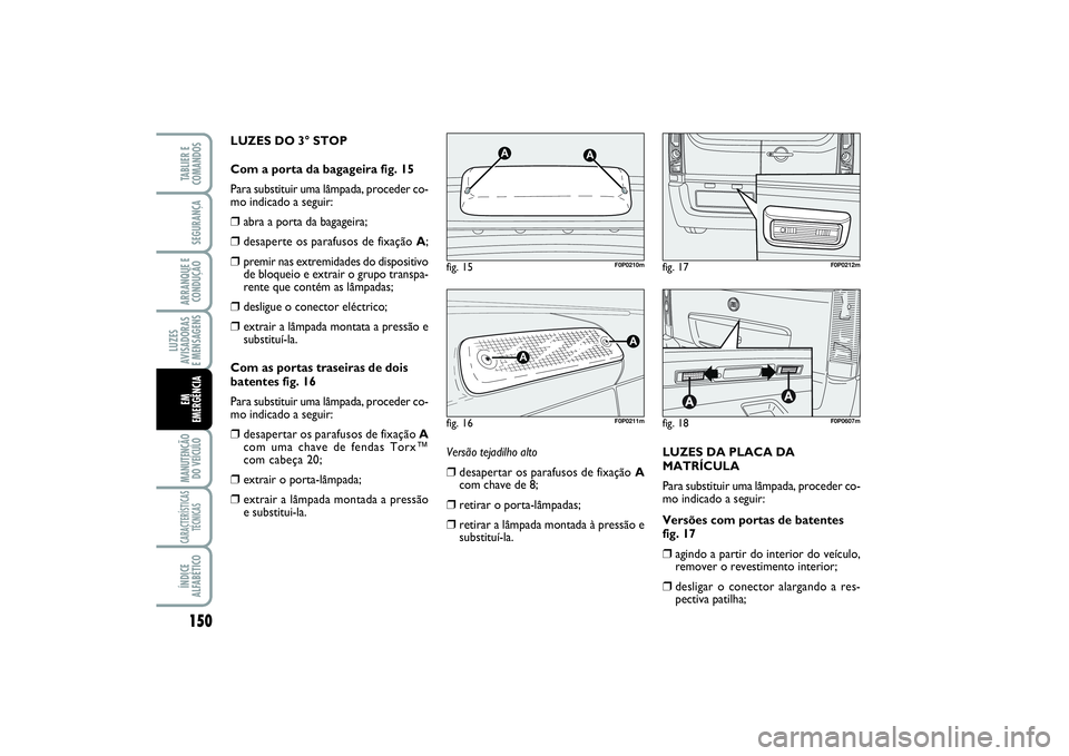 FIAT SCUDO 2015 Manual de Uso e Manutenção (in Portuguese) 150LUZES
AVISADORAS
E MENSAGENSMANUTENÇÃO
DO VEÍCULOCARACTERÍSTICAS
TÉCNICASÍNDICE
ALFABÉTICOTABLIER E
COMANDOSSEGURANÇAARRANQUE E
CONDUÇÃOEM
EMERGÊNCIA
LUZES DO 3° STOP
Com a porta da b FIAT SCUDO 2015 Manual de Uso e Manutenção (in Portuguese) 150LUZES
AVISADORAS
E MENSAGENSMANUTENÇÃO
DO VEÍCULOCARACTERÍSTICAS
TÉCNICASÍNDICE
ALFABÉTICOTABLIER E
COMANDOSSEGURANÇAARRANQUE E
CONDUÇÃOEM
EMERGÊNCIA
LUZES DO 3° STOP
Com a porta da b