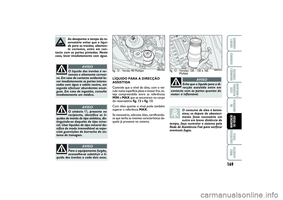 FIAT SCUDO 2015 Manual de Uso e Manutenção (in Portuguese) 169
LUZES
AVISADORAS
E MENSAGENSCARACTERÍSTICAS
TÉCNICASÍNDICE
ALFABÉTICOTABLIER E
COMANDOSSEGURANÇAARRANQUE E
CONDUÇÃOEM
EMERGÊNCIAMANUTENÇÃO
DO VEÍCULO
Ao desapertar a tampa do re-
serv FIAT SCUDO 2015 Manual de Uso e Manutenção (in Portuguese) 169
LUZES
AVISADORAS
E MENSAGENSCARACTERÍSTICAS
TÉCNICASÍNDICE
ALFABÉTICOTABLIER E
COMANDOSSEGURANÇAARRANQUE E
CONDUÇÃOEM
EMERGÊNCIAMANUTENÇÃO
DO VEÍCULO
Ao desapertar a tampa do re-
serv