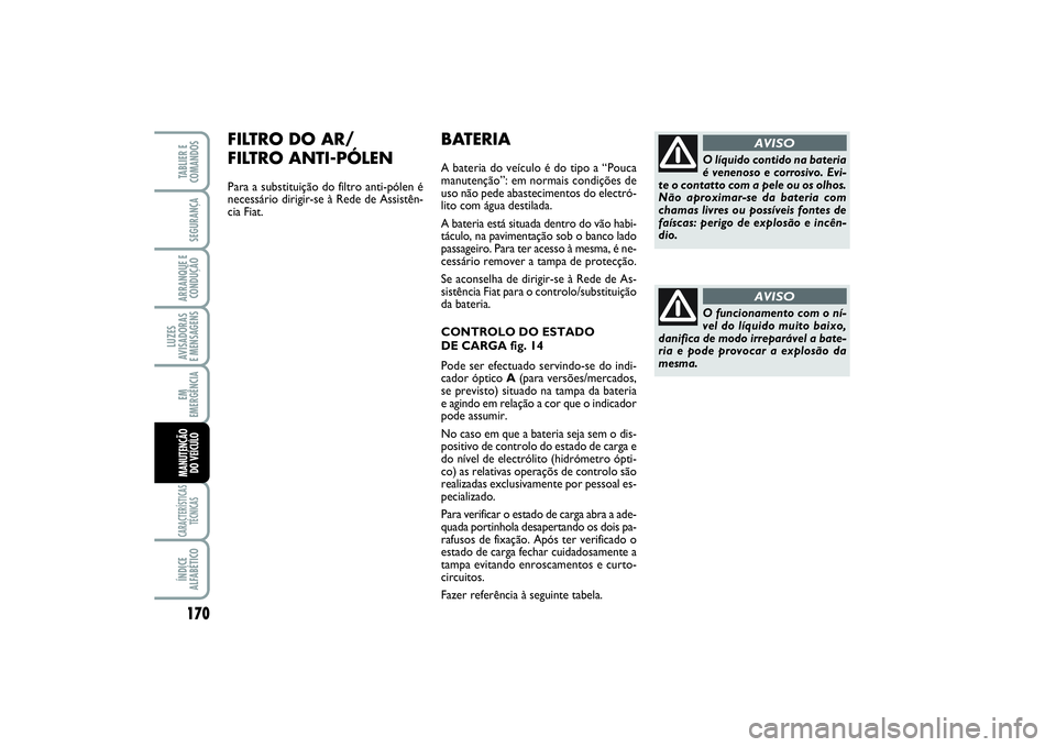 FIAT SCUDO 2015 Manual de Uso e Manutenção (in Portuguese) 170LUZES
AVISADORAS
E MENSAGENSCARACTERÍSTICAS
TÉCNICASÍNDICE
ALFABÉTICOTABLIER E
COMANDOSSEGURANÇAARRANQUE E
CONDUÇÃOEM
EMERGÊNCIAMANUTENÇÃO
DO VEÍCULO
BATERIAA bateria do veículo é do FIAT SCUDO 2015 Manual de Uso e Manutenção (in Portuguese) 170LUZES
AVISADORAS
E MENSAGENSCARACTERÍSTICAS
TÉCNICASÍNDICE
ALFABÉTICOTABLIER E
COMANDOSSEGURANÇAARRANQUE E
CONDUÇÃOEM
EMERGÊNCIAMANUTENÇÃO
DO VEÍCULO
BATERIAA bateria do veículo é do
