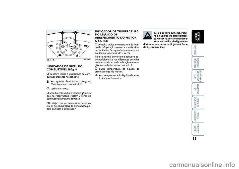 FIAT SCUDO 2015 Manual de Uso e Manutenção (in Portuguese) 15
SEGURANÇAARRANQUE E
CONDUÇÃOLUZES
AVISADORAS
E MENSAGENSEM
EMERGÊNCIAMANUTENÇÃO
DO VEÍCULOCARACTERÍSTICAS
TÉCNICASÍNDICE
ALFABÉTICOTABLIER E
COMANDOS
INDICADOR DE NÍVEL DO
COMBUSTÍVEL FIAT SCUDO 2015 Manual de Uso e Manutenção (in Portuguese) 15
SEGURANÇAARRANQUE E
CONDUÇÃOLUZES
AVISADORAS
E MENSAGENSEM
EMERGÊNCIAMANUTENÇÃO
DO VEÍCULOCARACTERÍSTICAS
TÉCNICASÍNDICE
ALFABÉTICOTABLIER E
COMANDOS
INDICADOR DE NÍVEL DO
COMBUSTÍVEL