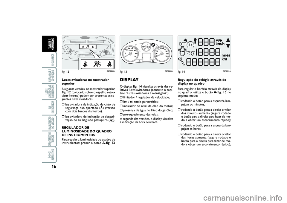 FIAT SCUDO 2015 Manual de Uso e Manutenção (in Portuguese) 16SEGURANÇAARRANQUE E
CONDUÇÃOLUZES
AVISADORAS
E MENSAGENSEM
EMERGÊNCIAMANUTENÇÃO
DO VEÍCULOCARACTERÍSTICAS
TÉCNICASÍNDICE
ALFABÉTICOTABLIER E
COMANDOS
Luzes avisadoras no mostrador
super FIAT SCUDO 2015 Manual de Uso e Manutenção (in Portuguese) 16SEGURANÇAARRANQUE E
CONDUÇÃOLUZES
AVISADORAS
E MENSAGENSEM
EMERGÊNCIAMANUTENÇÃO
DO VEÍCULOCARACTERÍSTICAS
TÉCNICASÍNDICE
ALFABÉTICOTABLIER E
COMANDOS
Luzes avisadoras no mostrador
super