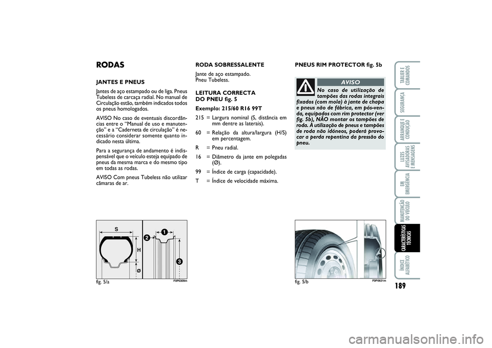 FIAT SCUDO 2015 Manual de Uso e Manutenção (in Portuguese) PNEUS RIM PROTECTOR fig. 5b
RODASJANTES E PNEUS
Jantes de aço estampado ou de liga. Pneus
Tubeless de carcaça radial. No manual de
Circulação estão, também indicados todos
os pneus homologados.
FIAT SCUDO 2015 Manual de Uso e Manutenção (in Portuguese) PNEUS RIM PROTECTOR fig. 5b
RODASJANTES E PNEUS
Jantes de aço estampado ou de liga. Pneus
Tubeless de carcaça radial. No manual de
Circulação estão, também indicados todos
os pneus homologados.