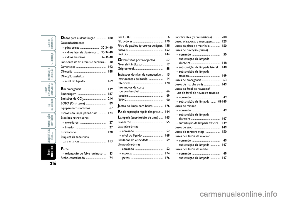 FIAT SCUDO 2015 Manual de Uso e Manutenção (in Portuguese) 216LUZES
AVISADORAS
E MENSAGENSTABLIER E
COMANDOSSEGURANÇAARRANQUE E
CONDUÇÃOEM
EMERGÊNCIAMANUTENÇÃO
DO VEÍCULOCARACTERÍSTICAS
TÉCNICASÍNDICE
ALFABÉTICO
Fiat CODE .......................... FIAT SCUDO 2015 Manual de Uso e Manutenção (in Portuguese) 216LUZES
AVISADORAS
E MENSAGENSTABLIER E
COMANDOSSEGURANÇAARRANQUE E
CONDUÇÃOEM
EMERGÊNCIAMANUTENÇÃO
DO VEÍCULOCARACTERÍSTICAS
TÉCNICASÍNDICE
ALFABÉTICO
Fiat CODE ..........................