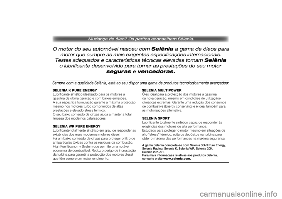 FIAT SCUDO 2015 Manual de Uso e Manutenção (in Portuguese) O motor do seu automóvel nasceu com Selènia a gama de óleos para
Mudança de óleo? Os peritos aconselham Sèlenia.
motor que cumpre as mais exigentes especificações internacionais.
Testes adeq FIAT SCUDO 2015 Manual de Uso e Manutenção (in Portuguese) O motor do seu automóvel nasceu com Selènia a gama de óleos para
Mudança de óleo? Os peritos aconselham Sèlenia.
motor que cumpre as mais exigentes especificações internacionais.
Testes adeq