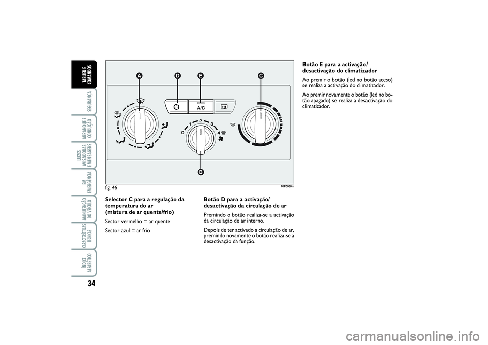 FIAT SCUDO 2015  Manual de Uso e Manutenção (in Portuguese) 34SEGURANÇAARRANQUE E
CONDUÇÃOLUZES
AVISADORAS 
E MENSAGENSEM
EMERGÊNCIAMANUTENÇÃO
DO VEÍCULOCARACTERÍSTICAS
TÉCNICASÍNDICE
ALFABÉTICOTABLIER E
COMANDOS
Selector C para a regulação da
tem
