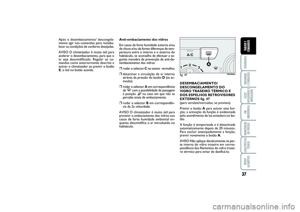 FIAT SCUDO 2015 Manual de Uso e Manutenção (in Portuguese) 37
SEGURANÇAARRANQUE
E CONDUÇÃOLUZES
AVISADORAS E
MENSAGENSEM
EMERGÊNCIAMANUTENÇÃO
DO VEÍCULOCARACTERÍSTICAS
TÉCNICASÍNDICE
ALFABÉTICOTABLIER E
COMANDOS
Anti-embaciamento dos vidros
Em cas FIAT SCUDO 2015 Manual de Uso e Manutenção (in Portuguese) 37
SEGURANÇAARRANQUE
E CONDUÇÃOLUZES
AVISADORAS E
MENSAGENSEM
EMERGÊNCIAMANUTENÇÃO
DO VEÍCULOCARACTERÍSTICAS
TÉCNICASÍNDICE
ALFABÉTICOTABLIER E
COMANDOS
Anti-embaciamento dos vidros
Em cas
