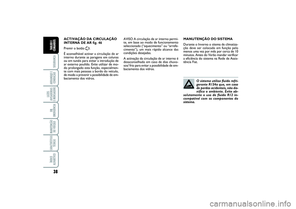 FIAT SCUDO 2015 Manual de Uso e Manutenção (in Portuguese) 38SEGURANÇAARRANQUE E
CONDUÇÃOLUZES
AVISADORAS
E MENSAGENSEM
EMERGÊNCIAMANUTENÇÃO
DO VEÍCULOCARACTERÍSTICAS
TÉCNICASÍNDICE
ALFABÉTICOTABLIER E
COMANDOS
MANUTENÇÃO DO SISTEMA
Durante o In FIAT SCUDO 2015 Manual de Uso e Manutenção (in Portuguese) 38SEGURANÇAARRANQUE E
CONDUÇÃOLUZES
AVISADORAS
E MENSAGENSEM
EMERGÊNCIAMANUTENÇÃO
DO VEÍCULOCARACTERÍSTICAS
TÉCNICASÍNDICE
ALFABÉTICOTABLIER E
COMANDOS
MANUTENÇÃO DO SISTEMA
Durante o In