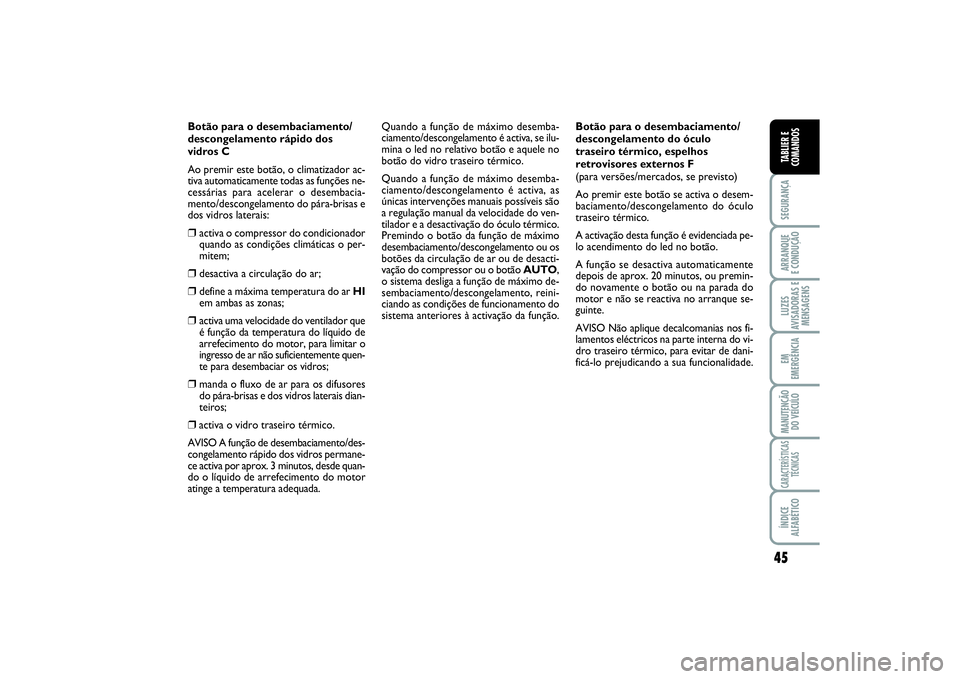 FIAT SCUDO 2015 Manual de Uso e Manutenção (in Portuguese) 45
SEGURANÇAARRANQUE
E CONDUÇÃOLUZES
AVISADORAS E
MENSAGENSEM
EMERGÊNCIAMANUTENÇÃO
DO VEÍCULOCARACTERÍSTICAS
TÉCNICASÍNDICE
ALFABÉTICOTABLIER E
COMANDOS
Botão para o desembaciamento/
desc FIAT SCUDO 2015 Manual de Uso e Manutenção (in Portuguese) 45
SEGURANÇAARRANQUE
E CONDUÇÃOLUZES
AVISADORAS E
MENSAGENSEM
EMERGÊNCIAMANUTENÇÃO
DO VEÍCULOCARACTERÍSTICAS
TÉCNICASÍNDICE
ALFABÉTICOTABLIER E
COMANDOS
Botão para o desembaciamento/
desc