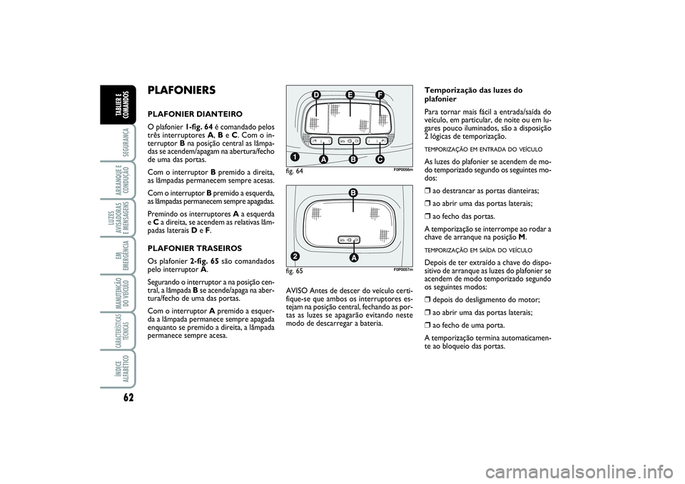 FIAT SCUDO 2015 Manual de Uso e Manutenção (in Portuguese) 62SEGURANÇAARRANQUE E
CONDUÇÃOLUZES
AVISADORAS
E MENSAGENSEM
EMERGÊNCIAMANUTENÇÃO
DO VEÍCULOCARACTERÍSTICAS
TÉCNICASÍNDICE
ALFABÉTICOTABLIER E
COMANDOS
PLAFONIERSPLAFONIER DIANTEIRO
O plaf FIAT SCUDO 2015 Manual de Uso e Manutenção (in Portuguese) 62SEGURANÇAARRANQUE E
CONDUÇÃOLUZES
AVISADORAS
E MENSAGENSEM
EMERGÊNCIAMANUTENÇÃO
DO VEÍCULOCARACTERÍSTICAS
TÉCNICASÍNDICE
ALFABÉTICOTABLIER E
COMANDOS
PLAFONIERSPLAFONIER DIANTEIRO
O plaf