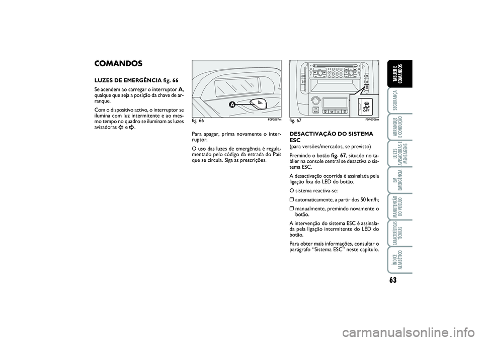 FIAT SCUDO 2015 Manual de Uso e Manutenção (in Portuguese) 63
SEGURANÇAARRANQUE
E CONDUÇÃOLUZES
AVISADORAS E
MENSAGENSEM
EMERGÊNCIAMANUTENÇÃO
DO VEÍCULOCARACTERÍSTICAS
TÉCNICASÍNDICE
ALFABÉTICOTABLIER E
COMANDOS
fig. 66
F0P0287m
COMANDOSLUZES DE E FIAT SCUDO 2015 Manual de Uso e Manutenção (in Portuguese) 63
SEGURANÇAARRANQUE
E CONDUÇÃOLUZES
AVISADORAS E
MENSAGENSEM
EMERGÊNCIAMANUTENÇÃO
DO VEÍCULOCARACTERÍSTICAS
TÉCNICASÍNDICE
ALFABÉTICOTABLIER E
COMANDOS
fig. 66
F0P0287m
COMANDOSLUZES DE E