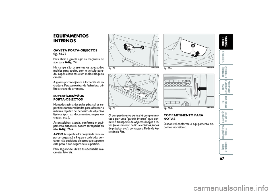 FIAT SCUDO 2015 Manual de Uso e Manutenção (in Portuguese) 67
SEGURANÇAARRANQUE
E CONDUÇÃOLUZES
AVISADORAS E
MENSAGENSEM
EMERGÊNCIAMANUTENÇÃO
DO VEÍCULOCARACTERÍSTICAS
TÉCNICASÍNDICE
ALFABÉTICOTABLIER E
COMANDOS
fig. 75
F0P0066m
fig. 74
F0P0065m
f FIAT SCUDO 2015 Manual de Uso e Manutenção (in Portuguese) 67
SEGURANÇAARRANQUE
E CONDUÇÃOLUZES
AVISADORAS E
MENSAGENSEM
EMERGÊNCIAMANUTENÇÃO
DO VEÍCULOCARACTERÍSTICAS
TÉCNICASÍNDICE
ALFABÉTICOTABLIER E
COMANDOS
fig. 75
F0P0066m
fig. 74
F0P0065m
f