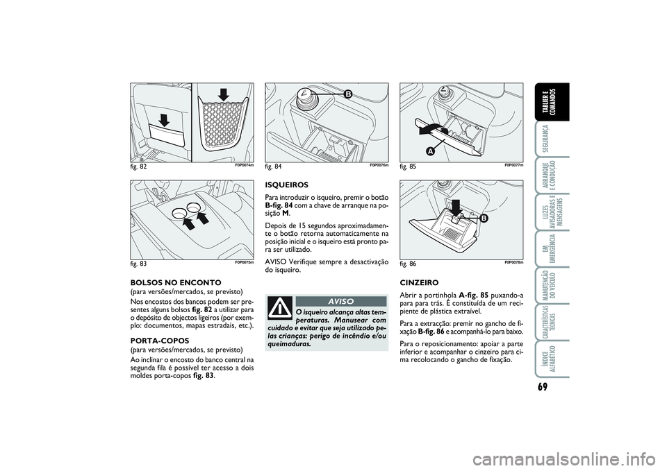 FIAT SCUDO 2015 Manual de Uso e Manutenção (in Portuguese) 69
SEGURANÇAARRANQUE
E CONDUÇÃOLUZES
AVISADORAS E
MENSAGENSEM
EMERGÊNCIAMANUTENÇÃO
DO VEÍCULOCARACTERÍSTICAS
TÉCNICASÍNDICE
ALFABÉTICOTABLIER E
COMANDOS
CINZEIRO
Abrir a portinhola A-fig. FIAT SCUDO 2015 Manual de Uso e Manutenção (in Portuguese) 69
SEGURANÇAARRANQUE
E CONDUÇÃOLUZES
AVISADORAS E
MENSAGENSEM
EMERGÊNCIAMANUTENÇÃO
DO VEÍCULOCARACTERÍSTICAS
TÉCNICASÍNDICE
ALFABÉTICOTABLIER E
COMANDOS
CINZEIRO
Abrir a portinhola A-fig.
