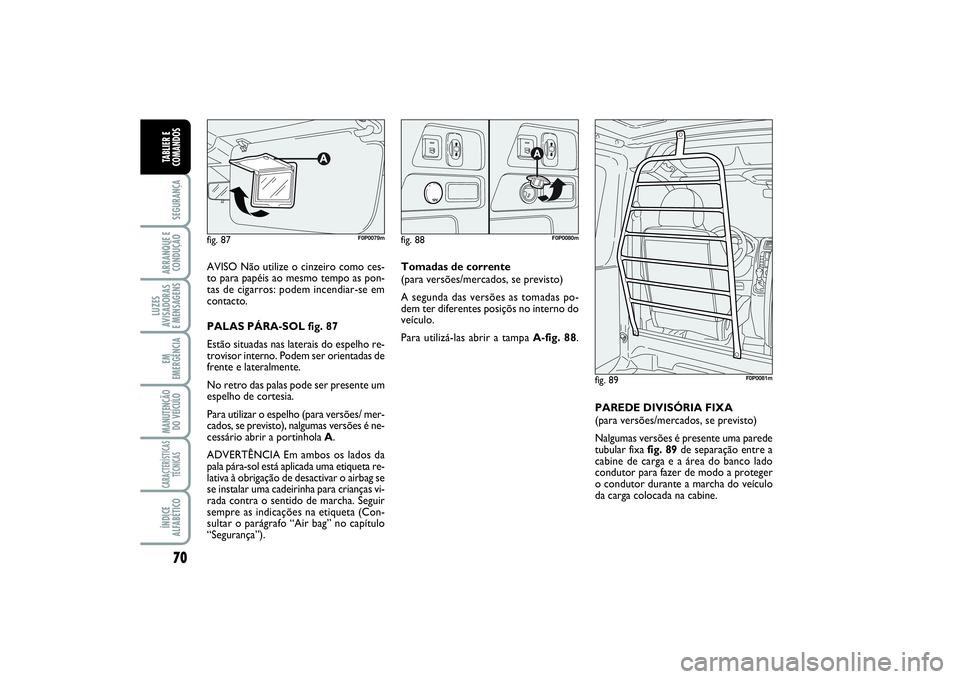 FIAT SCUDO 2015 Manual de Uso e Manutenção (in Portuguese) 70SEGURANÇAARRANQUE E
CONDUÇÃOLUZES
AVISADORAS
E MENSAGENSEM
EMERGÊNCIAMANUTENÇÃO
DO VEÍCULOCARACTERÍSTICAS
TÉCNICASÍNDICE
ALFABÉTICOTABLIER E
COMANDOS
AVISO Não utilize o cinzeiro como c FIAT SCUDO 2015 Manual de Uso e Manutenção (in Portuguese) 70SEGURANÇAARRANQUE E
CONDUÇÃOLUZES
AVISADORAS
E MENSAGENSEM
EMERGÊNCIAMANUTENÇÃO
DO VEÍCULOCARACTERÍSTICAS
TÉCNICASÍNDICE
ALFABÉTICOTABLIER E
COMANDOS
AVISO Não utilize o cinzeiro como c