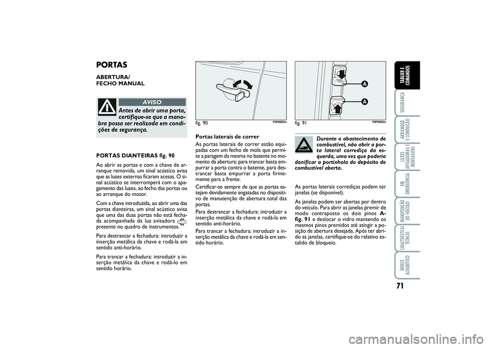 FIAT SCUDO 2015 Manual de Uso e Manutenção (in Portuguese) 71
SEGURANÇAARRANQUE
E CONDUÇÃOLUZES
AVISADORAS E
MENSAGENSEM
EMERGÊNCIAMANUTENÇÃO
DO VEÍCULOCARACTERÍSTICAS
TÉCNICASÍNDICE
ALFABÉTICOTABLIER E
COMANDOS
PORTASABERTURA/
FECHO MANUAL
fig. 9 FIAT SCUDO 2015 Manual de Uso e Manutenção (in Portuguese) 71
SEGURANÇAARRANQUE
E CONDUÇÃOLUZES
AVISADORAS E
MENSAGENSEM
EMERGÊNCIAMANUTENÇÃO
DO VEÍCULOCARACTERÍSTICAS
TÉCNICASÍNDICE
ALFABÉTICOTABLIER E
COMANDOS
PORTASABERTURA/
FECHO MANUAL
fig. 9