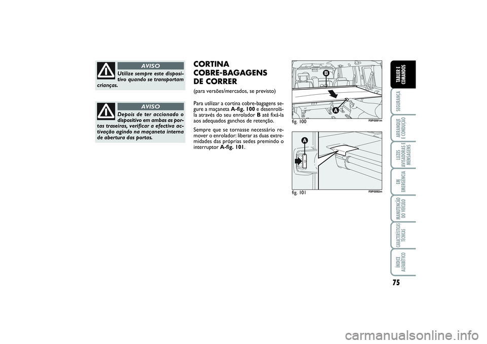 FIAT SCUDO 2015  Manual de Uso e Manutenção (in Portuguese) 75
SEGURANÇAARRANQUE 
E CONDUÇÃOLUZES
AVISADORAS E
MENSAGENSEM
EMERGÊNCIAMANUTENÇÃO
DO VEÍCULOCARACTERÍSTICAS
TÉCNICASÍNDICE
ALFABÉTICOTABLIER E
COMANDOS
Utilize sempre este disposi-
tivo q