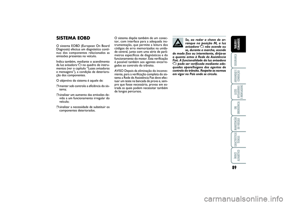 FIAT SCUDO 2015 Manual de Uso e Manutenção (in Portuguese) 89
SEGURANÇAARRANQUE E
CONDUÇÃOLUZES
AVISADORAS
E MENSAGENSEM
EMERGÊNCIAMANUTENÇÃO
DO VEÍCULOCARACTERÍSTICAS
TÉCNICASÍNDICE
ALFABÉTICOTABLIER E
COMANDOS
SISTEMA EOBDO sistema EOBD (Europea FIAT SCUDO 2015 Manual de Uso e Manutenção (in Portuguese) 89
SEGURANÇAARRANQUE E
CONDUÇÃOLUZES
AVISADORAS
E MENSAGENSEM
EMERGÊNCIAMANUTENÇÃO
DO VEÍCULOCARACTERÍSTICAS
TÉCNICASÍNDICE
ALFABÉTICOTABLIER E
COMANDOS
SISTEMA EOBDO sistema EOBD (Europea
