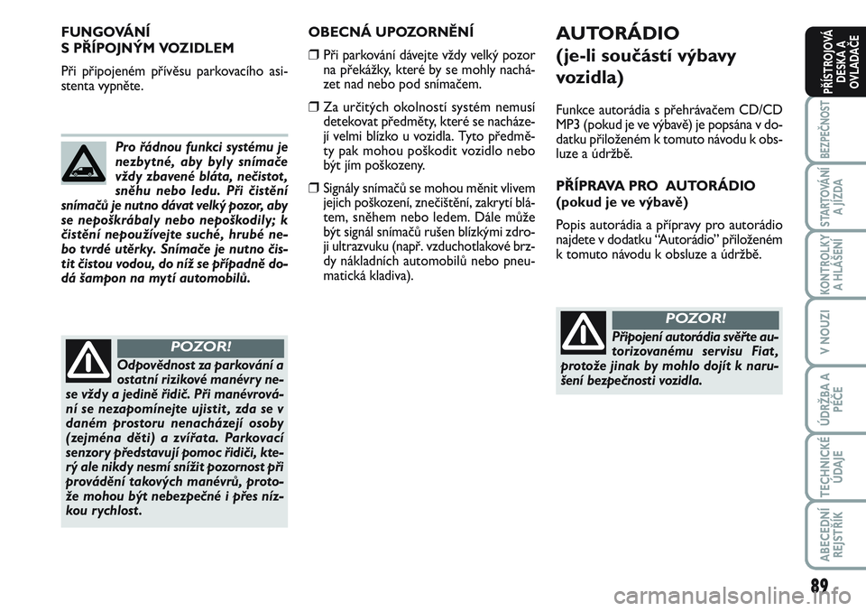 FIAT SCUDO 2012  Návod k použití a údržbě (in Czech) 89
BEZPEČNOST
STARTOVÁNÍ
A JÍZDA
KONTROLKY
A HLÁŠENÍ
V NOUZI
ÚDRŽBA A
PÉČE
TECHNICKÉ
ÚDAJE
ABECEDNÍ
REJSTŘÍK
PŘÍSTROJOVÁ
DESKA A
OVLADAČE
OBECNÁ UPOZORNĚNÍ
❒Při parkování d