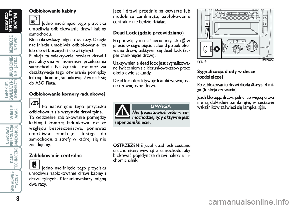 FIAT SCUDO 2012  Instrukcja obsługi (in Polish) Jeżeli drzwi przednie są otwarte lub
niedobrze zamknięte, zablokowanie
centralne nie będzie działać.
Dead Lock (gdzie przewidziano)
Po podwójnym naciśnięciu przycisku 
∫w
pilocie w ciągu p