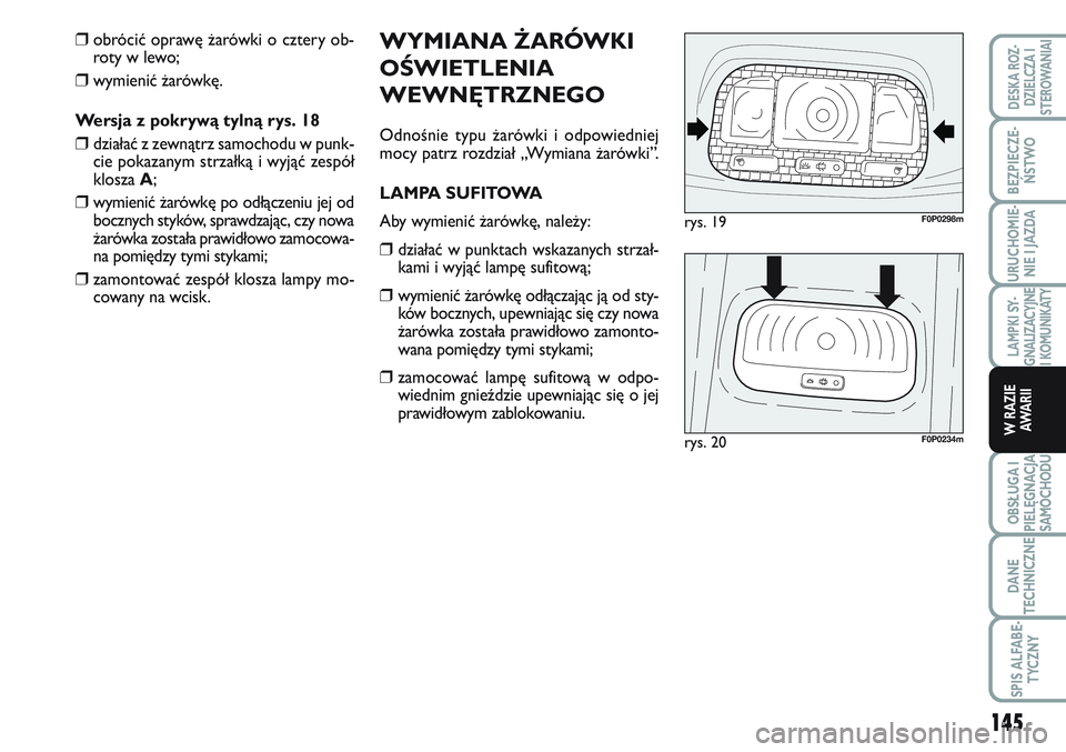 FIAT SCUDO 2012  Instrukcja obsługi (in Polish) WYMIANA ŻARÓWKI
OŚWIETLENIA
WEWNĘTRZNEGO
Odnośnie typu żarówki i odpowiedniej
mocy patrz rozdział „Wymiana żarówki”.
LAMPA SUFITOWA
Aby wymienić żarówkę, należy:
❒działać w punk