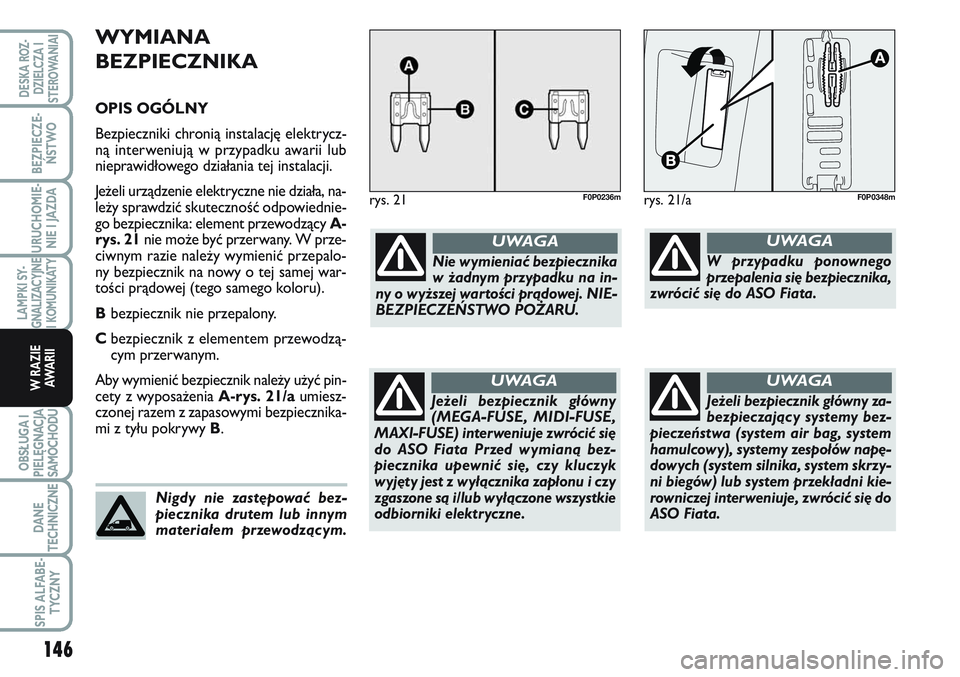 FIAT SCUDO 2012  Instrukcja obsługi (in Polish) WYMIANA
BEZPIECZNIKA
OPIS OGÓLNY
Bezpieczniki chronią instalację elektrycz-
ną interweniują w przypadku awarii lub
nieprawidłowego działania tej instalacji.
Jeżeli urządzenie elektryczne nie 
