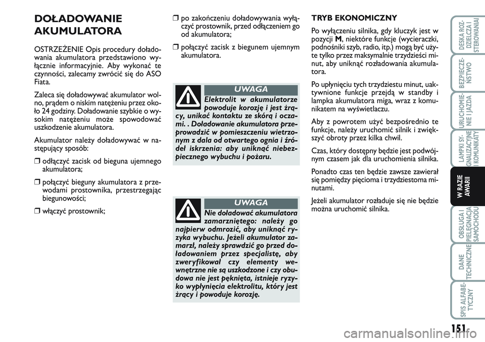 FIAT SCUDO 2012  Instrukcja obsługi (in Polish) DOŁADOWANIE
AKUMULATORA
OSTRZEŻENIE Opis procedury dołado-
wania akumulatora przedstawiono wy-
łącznie informacyjnie. Aby wykonać te
czynności, zalecamy zwrócić się do ASO
Fiata.
Zaleca się