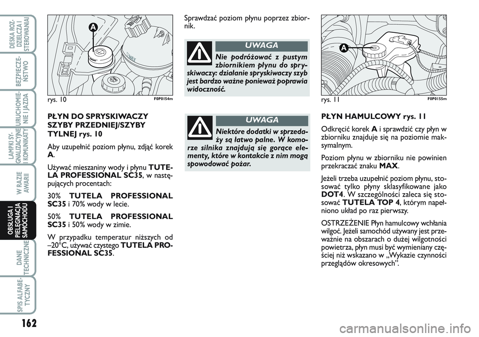 FIAT SCUDO 2012  Instrukcja obsługi (in Polish) PŁYN HAMULCOWY rys. 11
Odkręcić korek Ai sprawdzić czy płyn w
zbiorniku znajduje się na poziomie mak-
symalnym.
Poziom płynu w zbiorniku nie powinien
przekraczać znaku MAX.
Jeżeli trzeba uzup