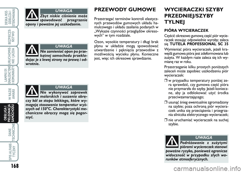 FIAT SCUDO 2012  Instrukcja obsługi (in Polish) WYCIERACZKI SZYBY
PRZEDNIEJ/SZYBY
TYLNEJ
PIÓRA WYCIERACZEK
Czyścić okresowo gumową część piór wycie-
raczek stosując odpowiednie wyroby; zaleca
się TUTELA PROFESSIONAL SC 35
Wymieniać piór