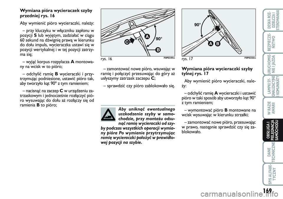 FIAT SCUDO 2012  Instrukcja obsługi (in Polish) Aby uniknąć ewentualnego
uszkodzenia szyby w samo-
chodzie, przy montażu odsu-
nąć ramię wycieraczki od szy-
by podczas wszystkich operacji wymia-
ny pióra Po wymianie przytrzymując
ramię wyc