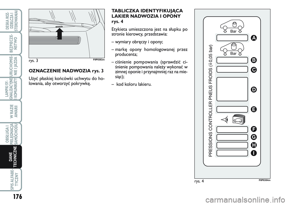 FIAT SCUDO 2012  Instrukcja obsługi (in Polish) TABLICZKA IDENTYFIKUJĄCA
LAKIER NADWOZIA I OPONY
rys. 4
Etykieta umieszczona jest na słupku po
stronie kierowcy, przedstawia:
– wymiary obręczy i opony;
– markę opony homologowanej przez
produ