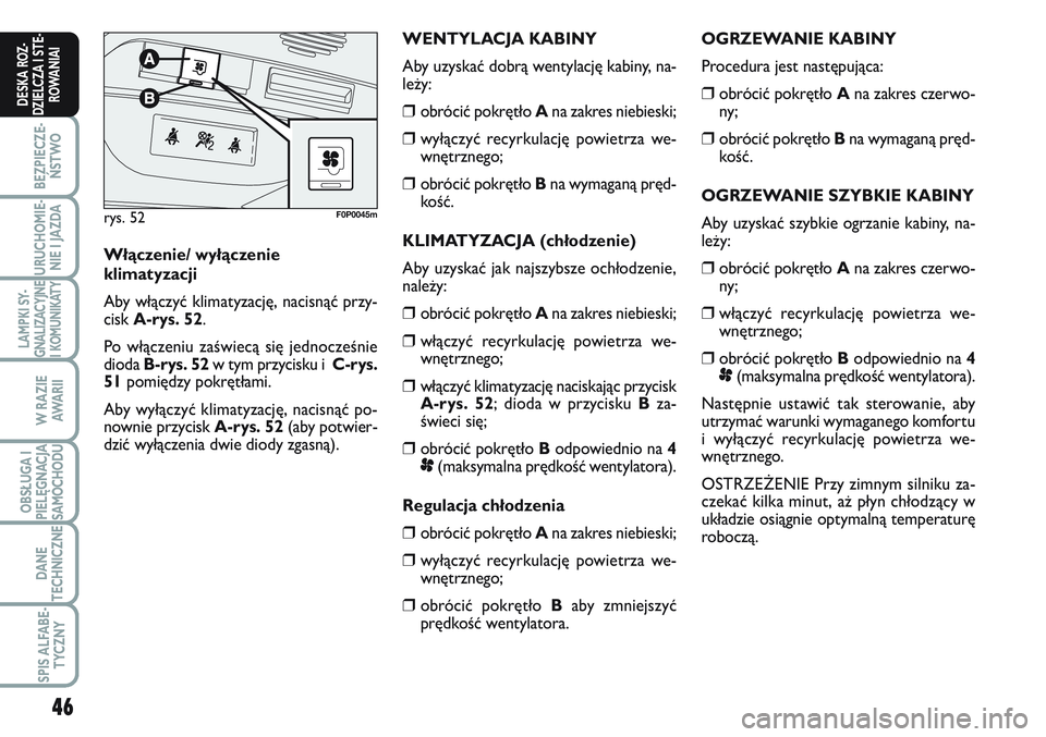 FIAT SCUDO 2012  Instrukcja obsługi (in Polish) 46
BEZPIECZE-
ŃSTWO
URUCHOMIE-
NIE I JAZDA
LAMPKI SY-
GNALIZACYJNE
I KOMUNIKATY
W RAZIE
AWA R I I
OBSŁUGA I
PIELĘGNACJA
SAMOCHODU
DANE
TECHNICZNE
SPIS ALFABE-
TYCZNY
DESKA ROZ-
DZIELCZA I STE-
ROWA
