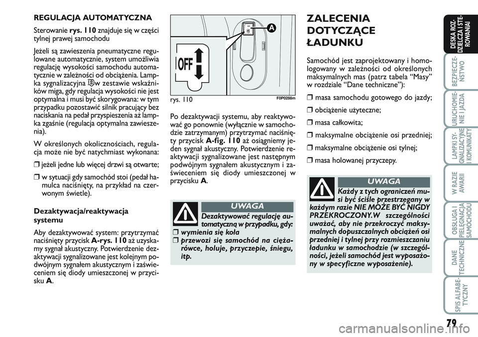FIAT SCUDO 2012  Instrukcja obsługi (in Polish) 79
BEZPIECZE-
ŃSTWO
URUCHOMIE-
NIE I JAZDA
LAMPKI SY-
GNALIZACYJNE
I KOMUNIKATY
W RAZIE
AWA R I I
OBSŁUGA I
PIELĘGNACJA
SAMOCHODU
DANE
TECHNICZNE
SPIS ALFABE-
TYCZNY
DESKA ROZ-
DZIELCZA I STE-
ROWA