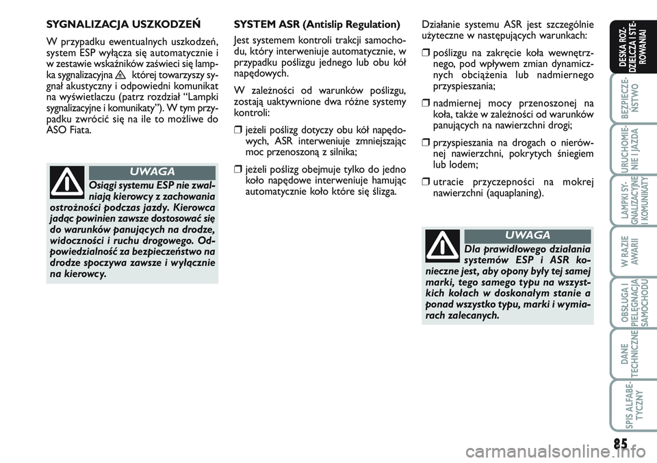 FIAT SCUDO 2012  Instrukcja obsługi (in Polish) 85
BEZPIECZE-
ŃSTWO
URUCHOMIE-
NIE I JAZDA
LAMPKI SY-
GNALIZACYJNE
I KOMUNIKATY
W RAZIE
AWA R I I
OBSŁUGA I
PIELĘGNACJA
SAMOCHODU
DANE
TECHNICZNE
SPIS ALFABE-
TYCZNY
DESKA ROZ-
DZIELCZA I STE-
ROWA