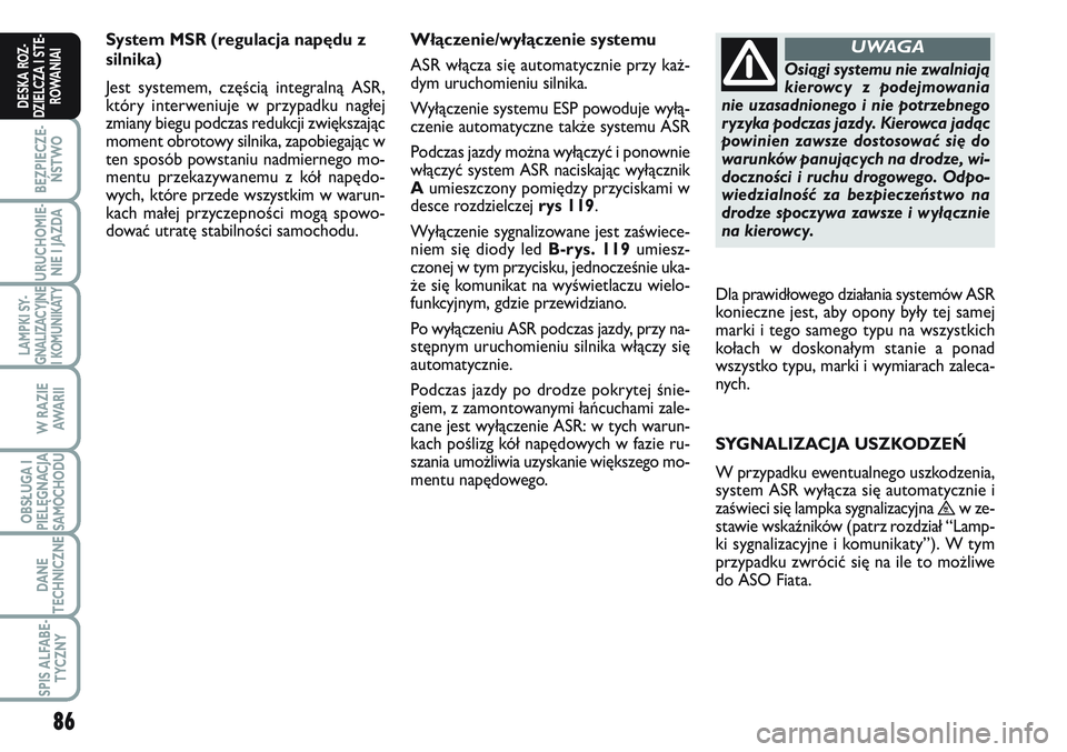 FIAT SCUDO 2012  Instrukcja obsługi (in Polish) 86
BEZPIECZE-
ŃSTWO
URUCHOMIE-
NIE I JAZDA
LAMPKI SY-
GNALIZACYJNE
I KOMUNIKATY
W RAZIE
AWA R I I
OBSŁUGA I
PIELĘGNACJA
SAMOCHODU
DANE
TECHNICZNE
SPIS ALFABE-
TYCZNY
DESKA ROZ-
DZIELCZA I STE-
ROWA